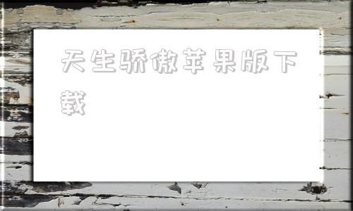 天生骄傲苹果版下载苹果应用商店下载安装-第1张图片-太平洋在线下载
