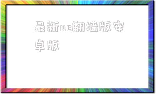 包含最新uc翻墙版安卓版的词条-第1张图片-太平洋在线下载