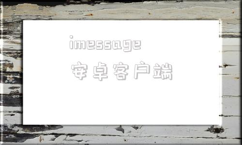 imessage安卓客户端imessage安卓版中文版下载-第1张图片-太平洋在线下载