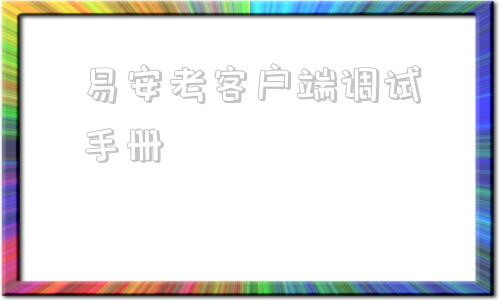 易安考客户端调试手册易考通客户端怎么监控作弊