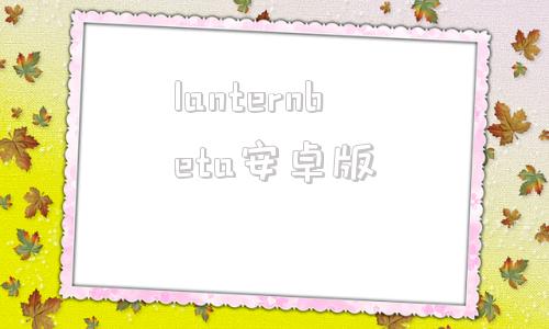 lanternbeta安卓版的简单介绍